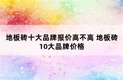 地板砖十大品牌报价高不高 地板砖10大品牌价格